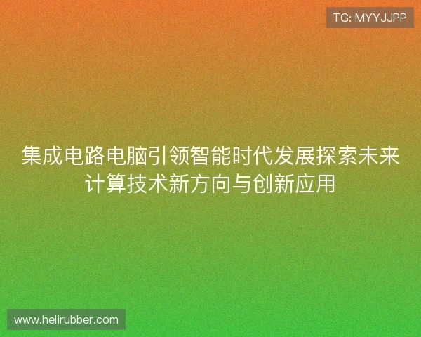 集成电路电脑引领智能时代发展探索未来计算技术新方向与创新应用